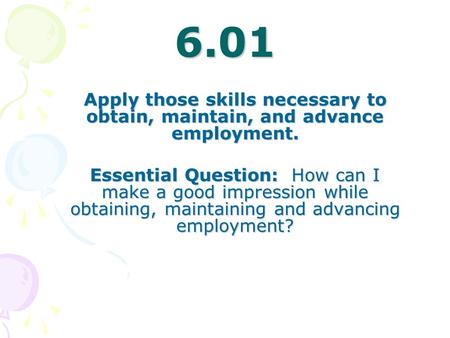 6.01 Apply those skills necessary to obtain, maintain, and advance employment. Essential Question: How can I make a good impression while obtaining, maintaining.