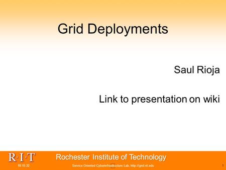 18:15:32Service Oriented Cyberinfrastructure Lab,  Grid Deployments Saul Rioja Link to presentation on wiki.