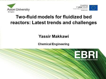 Two-fluid models for fluidized bed reactors: Latest trends and challenges Yassir Makkawi Chemical Engineering.