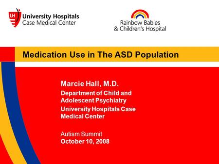 Marcie Hall, M.D. Department of Child and Adolescent Psychiatry University Hospitals Case Medical Center Autism Summit October 10, 2008 Medication Use.