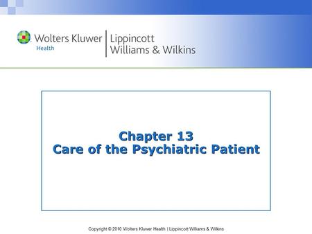 Copyright © 2010 Wolters Kluwer Health | Lippincott Williams & Wilkins Chapter 13 Care of the Psychiatric Patient.