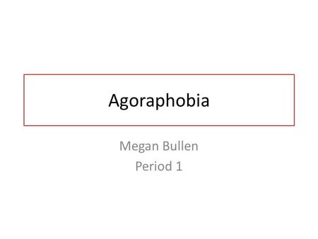 Agoraphobia Megan Bullen Period 1. Agoraphobia is an anxiety caused by fear of open spaces because you feel like you can’t get out fast enough. These.