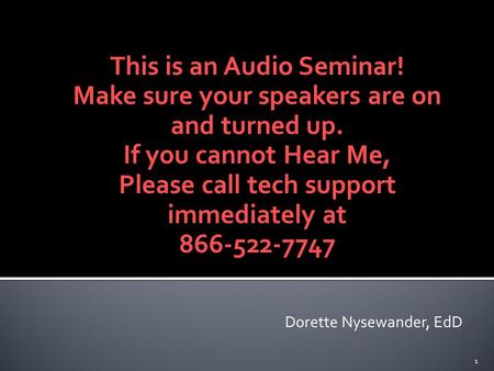 This is an Audio Seminar! Make sure your speakers are on and turned up. If you cannot Hear Me, Please call tech support immediately at 866-522-7747 1 Dorette.