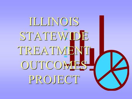 ILLINOIS STATEWIDE TREATMENT OUTCOMES PROJECT. Illinois Statewide Treatment Outcomes Project Largest evaluation of treatment outcomes by the State to.