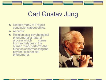 Carl Gustav Jung Rejects many of Freud’s conclusions about ethics. Accepts: Religion as a psychological phenomena/ a natural process which stems from archetypes.