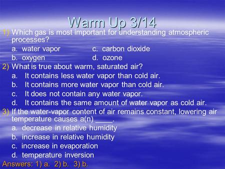 Warm Up 3/14 Which gas is most important for understanding atmospheric processes? a. water vapor		c. carbon dioxide b. oxygen			d. ozone What is true.