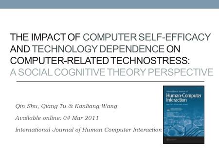 THE IMPACT OF COMPUTER SELF-EFFICACY AND TECHNOLOGY DEPENDENCE ON COMPUTER-RELATED TECHNOSTRESS: A SOCIAL COGNITIVE THEORY PERSPECTIVE Qin Shu, Qiang Tu.