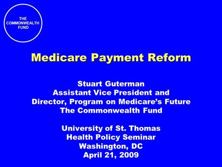 THE COMMONWEALTH FUND Medicare Payment Reform Stuart Guterman Assistant Vice President and Director, Program on Medicare’s Future The Commonwealth Fund.