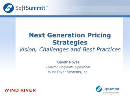 Gareth Noyes Director, Corporate Operations Wind River Systems, Inc. Next Generation Pricing Strategies Vision, Challenges and Best Practices.