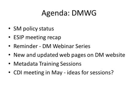Agenda: DMWG SM policy status ESIP meeting recap Reminder - DM Webinar Series New and updated web pages on DM website Metadata Training Sessions CDI meeting.