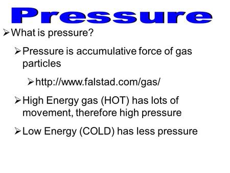  What is pressure?  Pressure is accumulative force of gas particles    High Energy gas (HOT) has lots of movement, therefore.