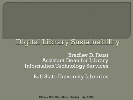 Bradley D. Faust Assistant Dean for Library Information Technology Services Ball State University Libraries April 2010Midwest CDM Users Group Meeting.