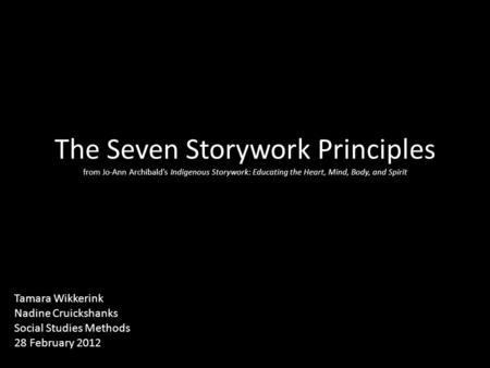 The Seven Storywork Principles from Jo-Ann Archibald’s Indigenous Storywork: Educating the Heart, Mind, Body, and Spirit Tamara Wikkerink Nadine Cruickshanks.