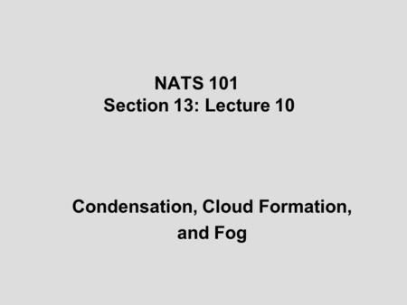 NATS 101 Section 13: Lecture 10 Condensation, Cloud Formation, and Fog.