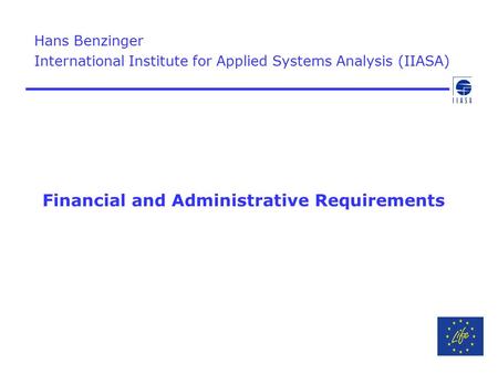 Financial and Administrative Requirements Hans Benzinger International Institute for Applied Systems Analysis (IIASA)