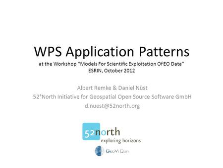 WPS Application Patterns at the Workshop “Models For Scientific Exploitation Of EO Data” ESRIN, October 2012 Albert Remke & Daniel Nüst 52°North Initiative.
