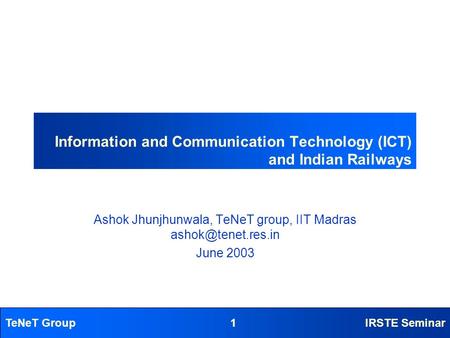 TeNeT Group1IRSTE Seminar Information and Communication Technology (ICT) and Indian Railways Ashok Jhunjhunwala, TeNeT group, IIT Madras