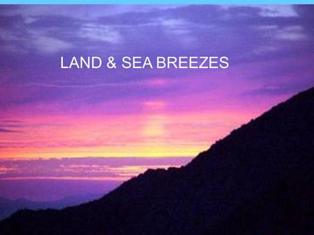 Land and Sea Breezes LAND & SEA BREEZES. WIND Wind is the movement of air. It is caused by: –1.Differences in temperature. –2.Differences in pressure.