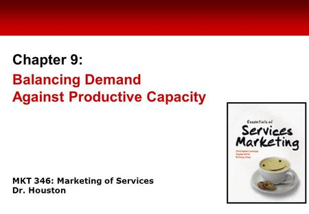 MKT 346: Marketing of Services Dr. Houston Chapter 9: Balancing Demand Against Productive Capacity.