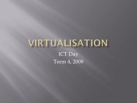 ICT Day Term 4, 2008.  Virtualisation is growing in usage.  Current CPU’s are designed to support Virtualisation.  Businesses are looking at virtualisation.