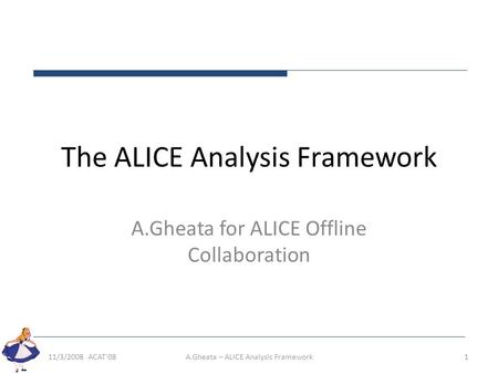 The ALICE Analysis Framework A.Gheata for ALICE Offline Collaboration 11/3/2008 ACAT'081A.Gheata – ALICE Analysis Framework.