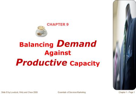 Slide © by Lovelock, Wirtz and Chew 2009 Essentials of Services MarketingChapter 1 - Page 1 CHAPTER 9 Balancing D emand Against P roductive Capacity.