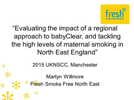 “Evaluating the impact of a regional approach to babyClear, and tackling the high levels of maternal smoking in North East England” 2015 UKNSCC, Manchester.