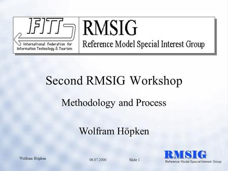 06.07.2000 Slide 1 Wolfram Höpken RMSIG Reference Model Special Interest Group Second RMSIG Workshop Methodology and Process Wolfram Höpken.