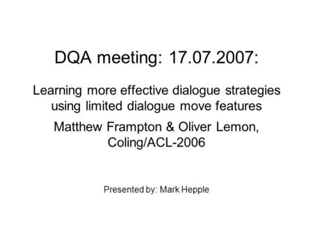 DQA meeting: 17.07.2007: Learning more effective dialogue strategies using limited dialogue move features Matthew Frampton & Oliver Lemon, Coling/ACL-2006.