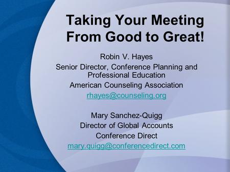 Taking Your Meeting From Good to Great! Robin V. Hayes Senior Director, Conference Planning and Professional Education American Counseling Association.