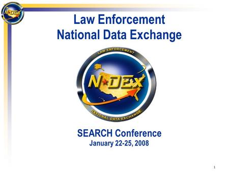 1 Law Enforcement National Data Exchange SEARCH Conference January 22-25, 2008.