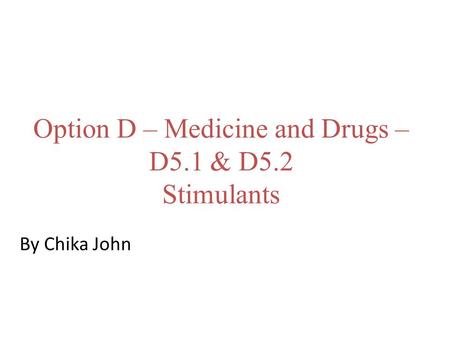 Option D – Medicine and Drugs – D5.1 & D5.2 Stimulants By Chika John.