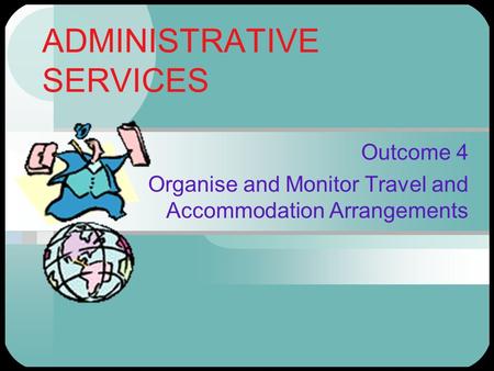 ADMINISTRATIVE SERVICES Outcome 4 Organise and Monitor Travel and Accommodation Arrangements.