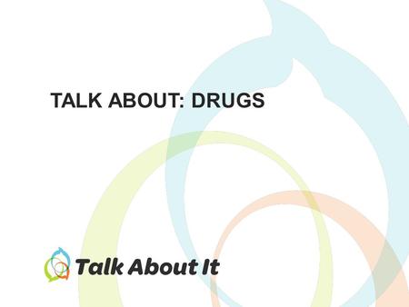 TALK ABOUT: DRUGS. Why do students use drugs? – How do they make you feel? – What do they make you do? What are other ways to achieve the same effects?