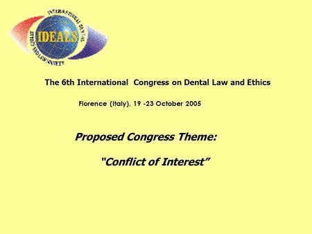 The 6th International Congress on Dental Law and Ethics Florence (Italy), 19 -23 October 2005 Proposed Congress Theme: “Conflict of Interest”
