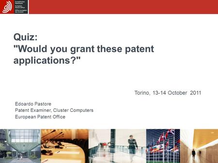 Quiz: Would you grant these patent applications? Edoardo Pastore Patent Examiner, Cluster Computers European Patent Office Torino, 13-14 October 2011.