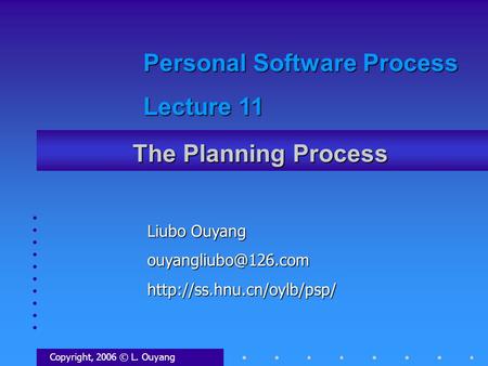 The Planning Process Copyright, 2006 © L. Ouyang Liubo Ouyang Personal Software Process Lecture 11.