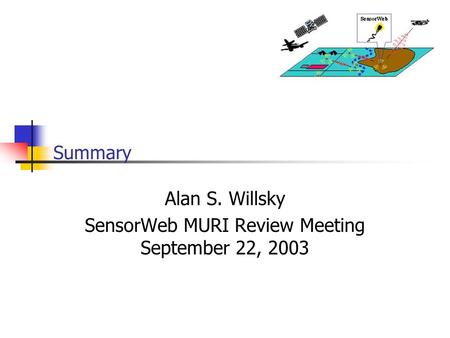 Summary Alan S. Willsky SensorWeb MURI Review Meeting September 22, 2003.