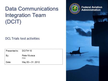 Federal Aviation Administration Data Communications Integration Team (DCIT) DCL Trials test activities Presented to:DCIT # 15 By:Peter Muraca FAA Date:May.