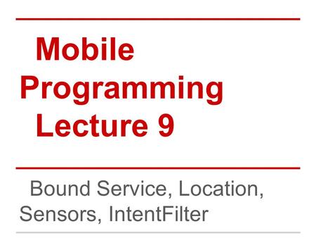 Mobile Programming Lecture 9 Bound Service, Location, Sensors, IntentFilter.