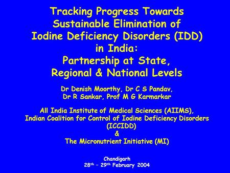 Tracking Progress Towards Sustainable Elimination of Iodine Deficiency Disorders (IDD) in India: Partnership at State, Regional & National Levels Dr Denish.