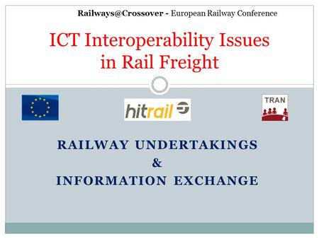 RAILWAY UNDERTAKINGS & INFORMATION EXCHANGE ICT Interoperability Issues in Rail Freight - European Railway Conference.