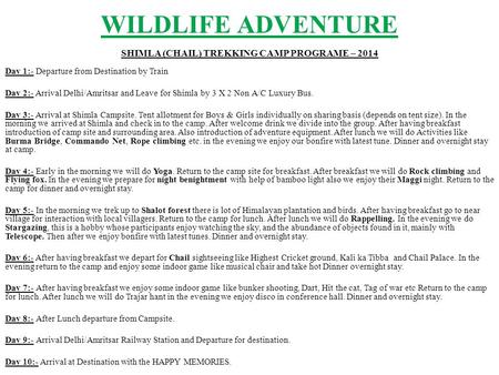 WILDLIFE ADVENTURE SHIMLA (CHAIL) TREKKING CAMP PROGRAME – 2014 Day 1:- Departure from Destination by Train Day 2:- Arrival Delhi/Amritsar and Leave for.