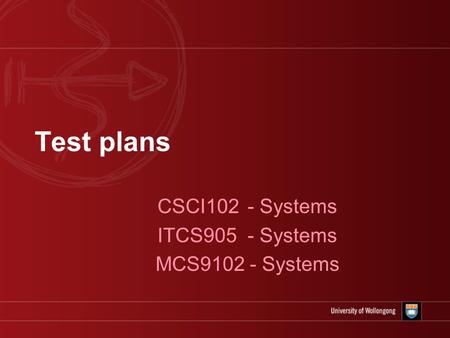 Test plans CSCI102 - Systems ITCS905 - Systems MCS9102 - Systems.