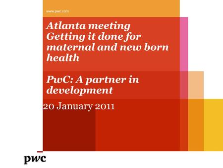 Atlanta meeting Getting it done for maternal and new born health PwC: A partner in development 20 January 2011 www.pwc.com.