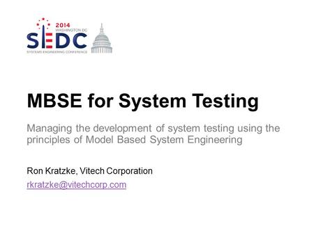 Ron Kratzke, Vitech Corporation MBSE for System Testing Managing the development of system testing using the principles of Model.