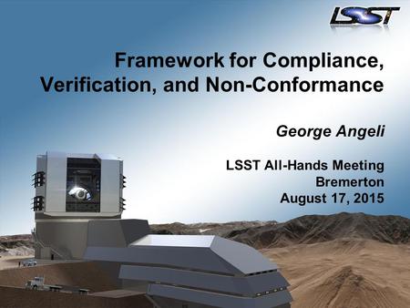 Framework for Compliance, Verification, and Non-Conformance George Angeli LSST All-Hands Meeting Bremerton August 17, 2015.