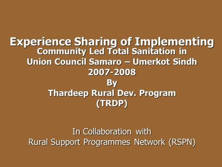 Experience Sharing of Implementing Community Led Total Sanitation in Union Council Samaro – Umerkot Sindh 2007-2008By Thardeep Rural Dev. Program (TRDP)