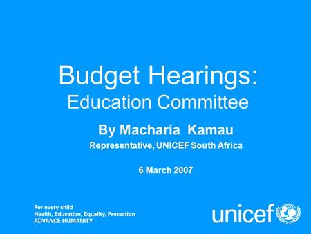 Budget Hearings: Education Committee By Macharia Kamau Representative, UNICEF South Africa 6 March 2007.