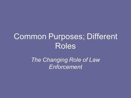Common Purposes; Different Roles The Changing Role of Law Enforcement.
